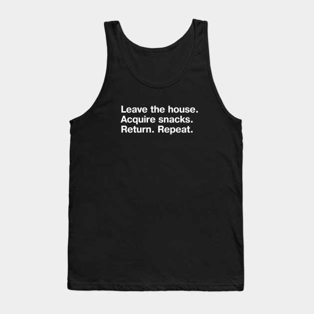 Leave the house. Acquire snacks. Return. Repeat. Tank Top by TheBestWords